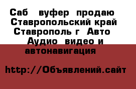 Саб - вуфер  продаю - Ставропольский край, Ставрополь г. Авто » Аудио, видео и автонавигация   